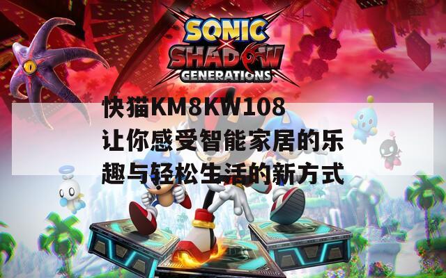 快猫KM8KW108让你感受智能家居的乐趣与轻松生活的新方式