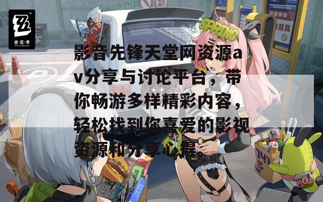 影音先锋天堂网资源av分享与讨论平台，带你畅游多样精彩内容，轻松找到你喜爱的影视资源和分享心得。