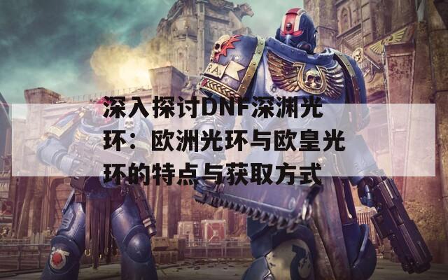 深入探讨DNF深渊光环：欧洲光环与欧皇光环的特点与获取方式