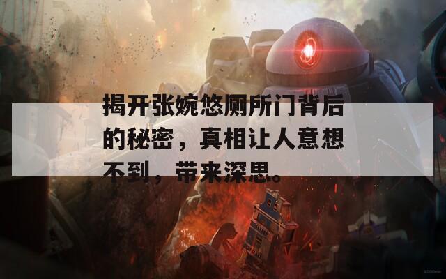 揭开张婉悠厕所门背后的秘密，真相让人意想不到，带来深思。