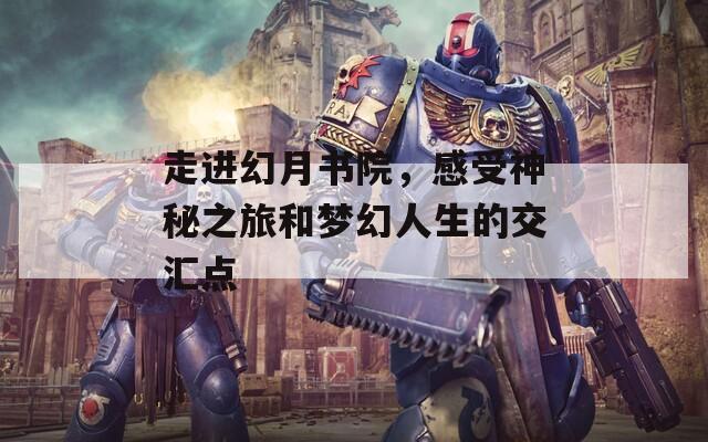 走进幻月书院，感受神秘之旅和梦幻人生的交汇点