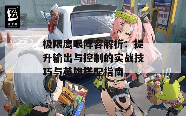 极限鹰眼阵容解析：提升输出与控制的实战技巧与英雄搭配指南