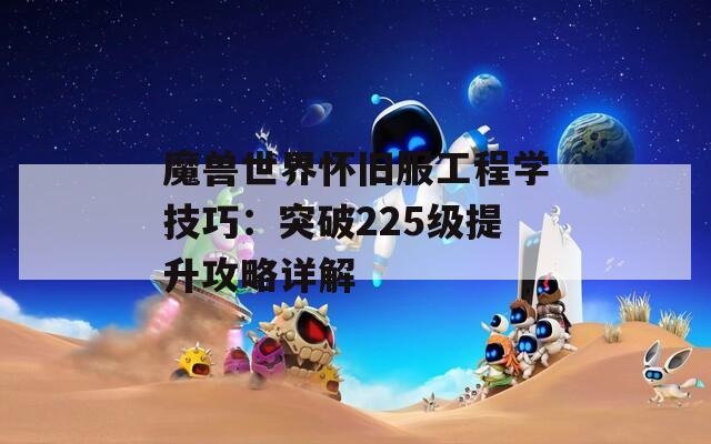 魔兽世界怀旧服工程学技巧：突破225级提升攻略详解