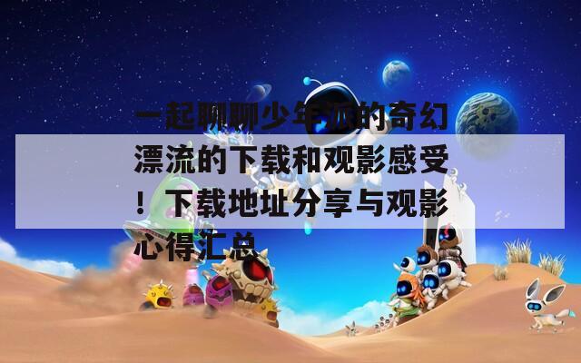 一起聊聊少年派的奇幻漂流的下载和观影感受！下载地址分享与观影心得汇总