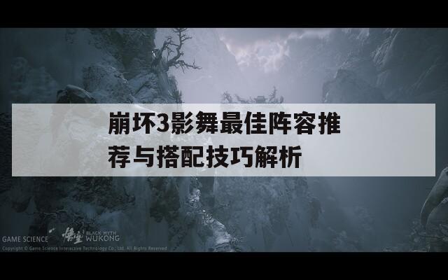 崩坏3影舞最佳阵容推荐与搭配技巧解析