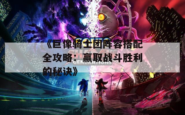 《巨像骑士团阵容搭配全攻略：赢取战斗胜利的秘诀》