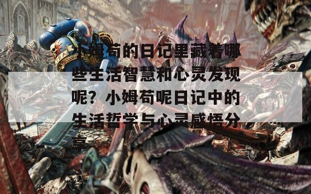 小姆苟的日记里藏着哪些生活智慧和心灵发现呢？小姆苟呢日记中的生活哲学与心灵感悟分享