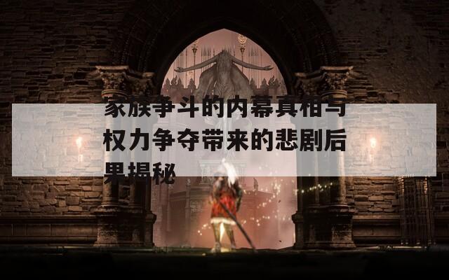 家族争斗的内幕真相与权力争夺带来的悲剧后果揭秘