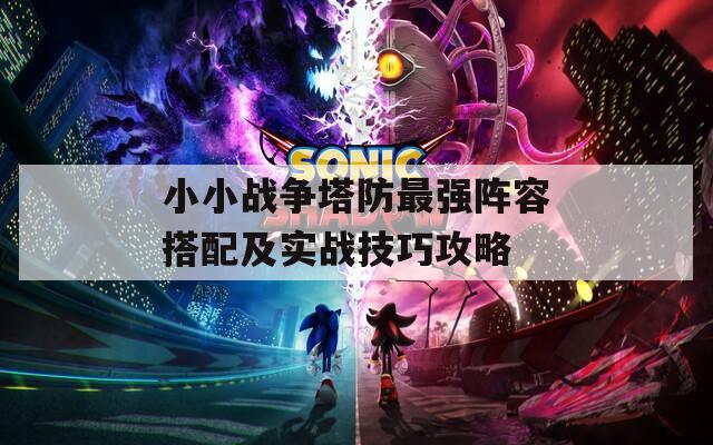 小小战争塔防最强阵容搭配及实战技巧攻略