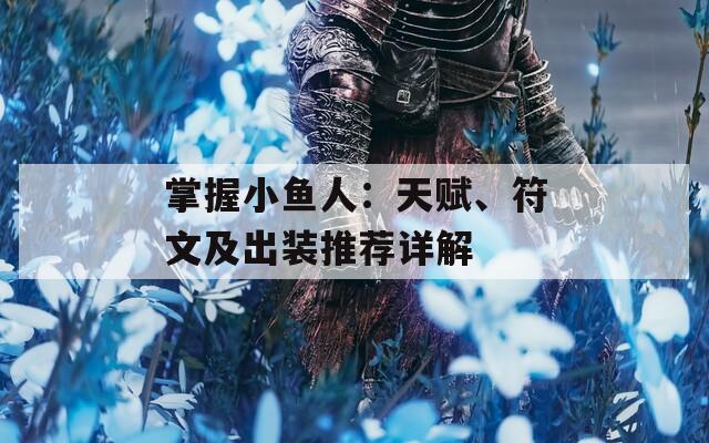 掌握小鱼人：天赋、符文及出装推荐详解