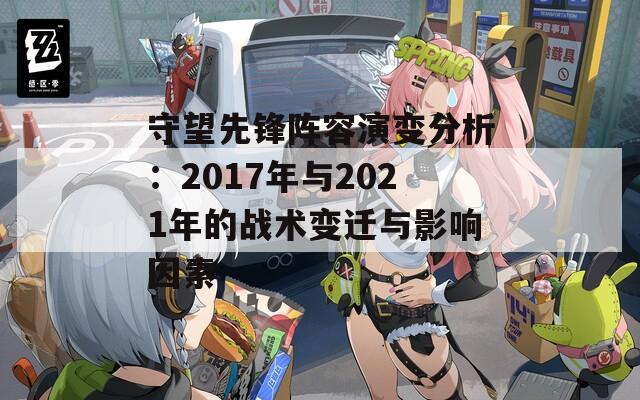 守望先锋阵容演变分析：2017年与2021年的战术变迁与影响因素