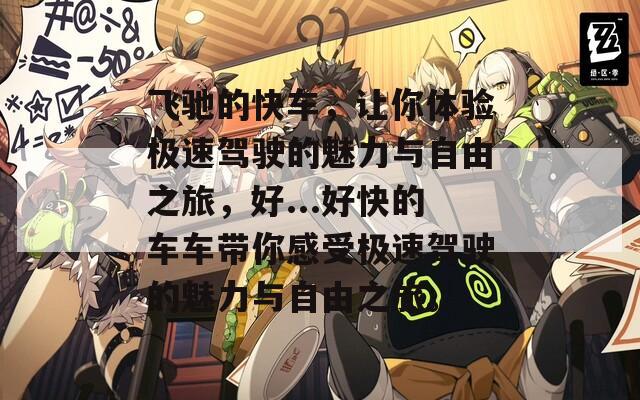 飞驰的快车，让你体验极速驾驶的魅力与自由之旅，好...好快的车车带你感受极速驾驶的魅力与自由之旅。