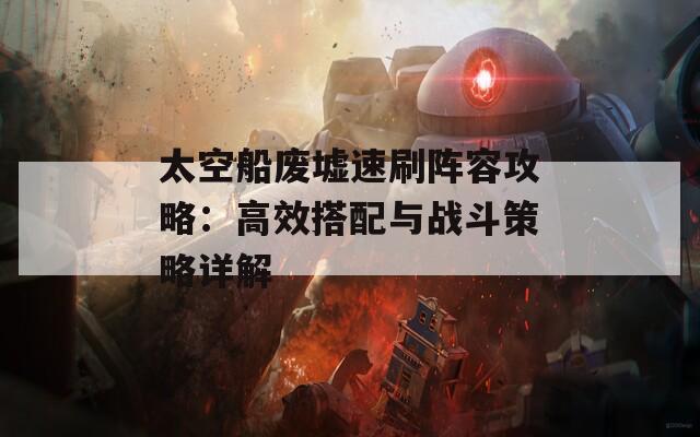 太空船废墟速刷阵容攻略：高效搭配与战斗策略详解