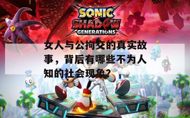 女人与公拘交的真实故事，背后有哪些不为人知的社会现象？