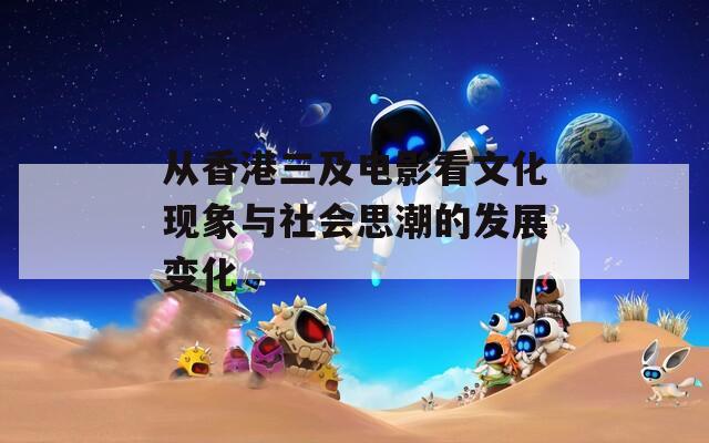 从香港三及电影看文化现象与社会思潮的发展变化