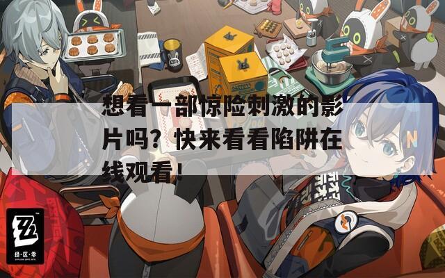 想看一部惊险刺激的影片吗？快来看看陷阱在线观看！
