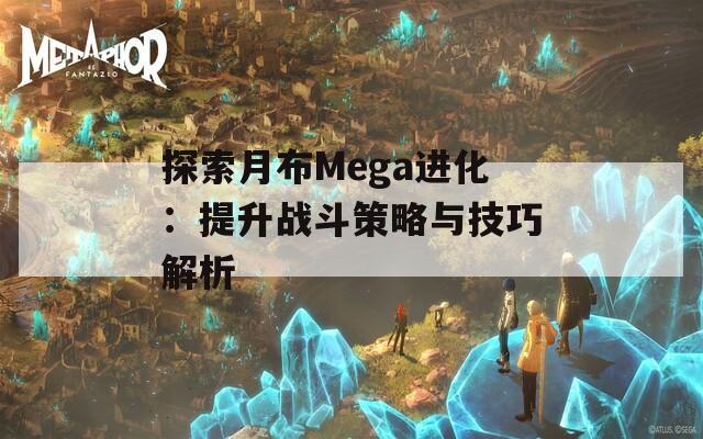 探索月布Mega进化：提升战斗策略与技巧解析