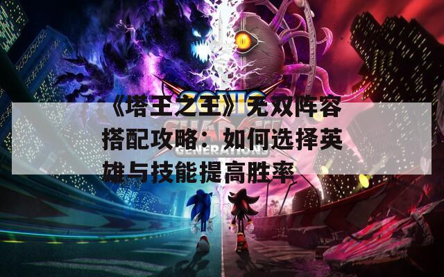 《塔王之王》无双阵容搭配攻略：如何选择英雄与技能提高胜率