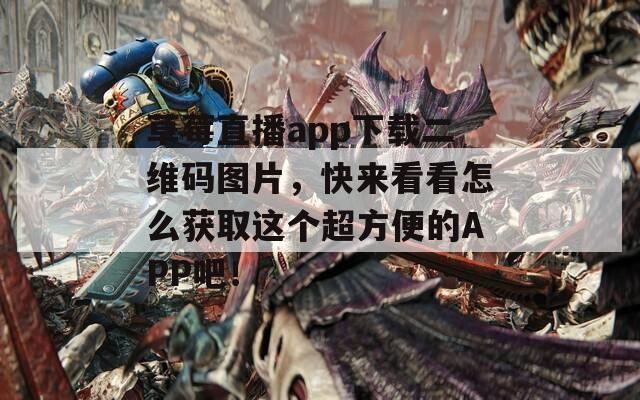 草莓直播app下载二维码图片，快来看看怎么获取这个超方便的APP吧！