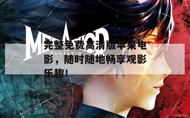 完整免费高清版苹果电影，随时随地畅享观影乐趣！