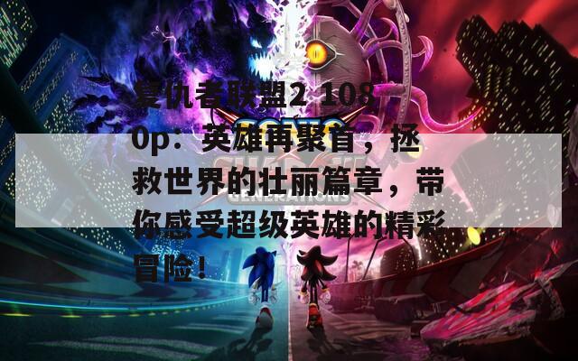 复仇者联盟2 1080p：英雄再聚首，拯救世界的壮丽篇章，带你感受超级英雄的精彩冒险！