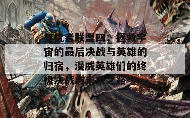 复仇者联盟四：拯救宇宙的最后决战与英雄的归宿，漫威英雄们的终极决战与未来之路