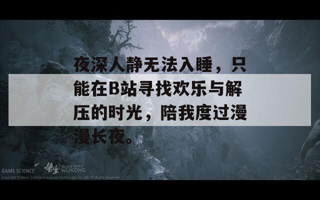 夜深人静无法入睡，只能在B站寻找欢乐与解压的时光，陪我度过漫漫长夜。
