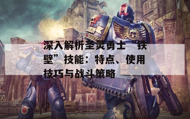 深入解析圣灵勇士“铁壁”技能：特点、使用技巧与战斗策略