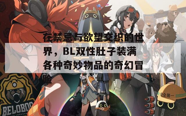 在禁忌与欲望交织的世界，BL双性肚子装满各种奇妙物品的奇幻冒险