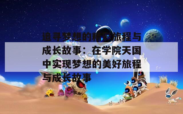 追寻梦想的精彩旅程与成长故事：在学院天国中实现梦想的美好旅程与成长故事