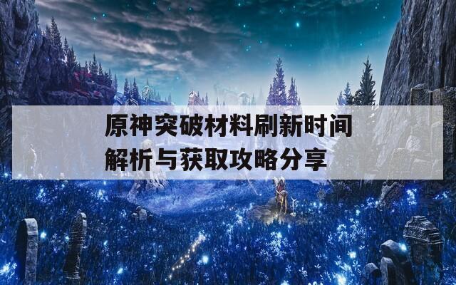原神突破材料刷新时间解析与获取攻略分享