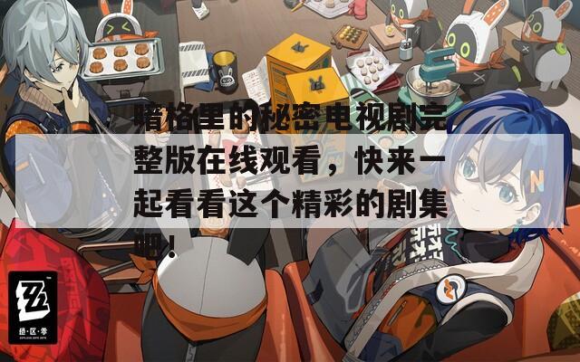 暗格里的秘密电视剧完整版在线观看，快来一起看看这个精彩的剧集吧！