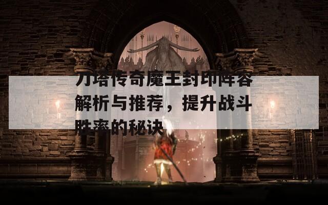 刀塔传奇魔王封印阵容解析与推荐，提升战斗胜率的秘诀