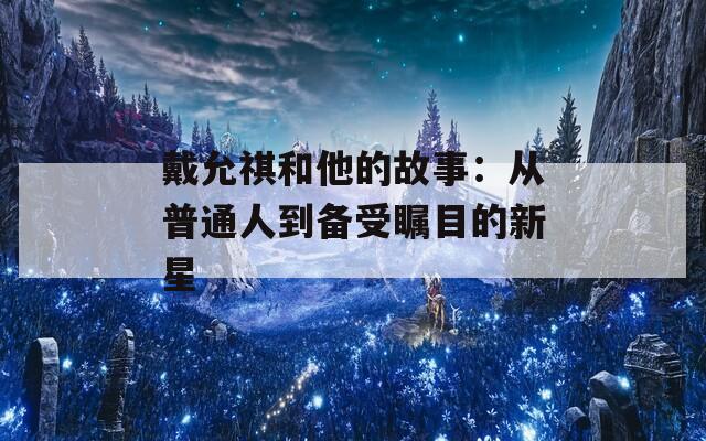 戴允祺和他的故事：从普通人到备受瞩目的新星
