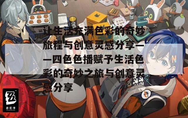 让生活充满色彩的奇妙旅程与创意灵感分享——四色色播赋予生活色彩的奇妙之旅与创意灵感分享