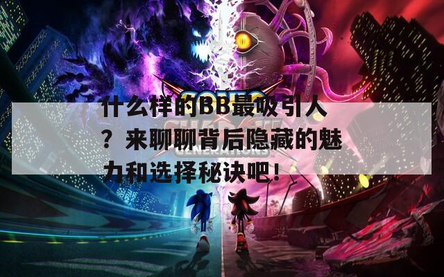 什么样的BB最吸引人？来聊聊背后隐藏的魅力和选择秘诀吧！