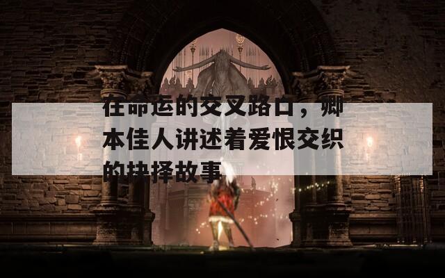 在命运的交叉路口，卿本佳人讲述着爱恨交织的抉择故事