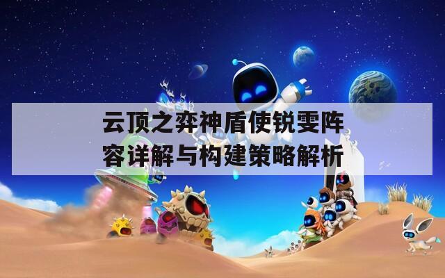 云顶之弈神盾使锐雯阵容详解与构建策略解析