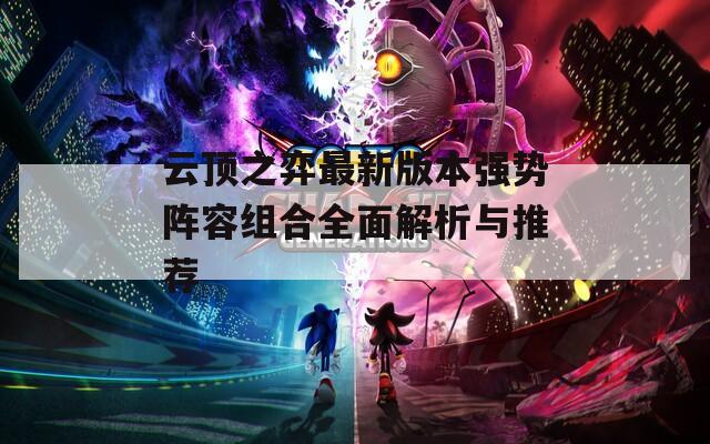 云顶之弈最新版本强势阵容组合全面解析与推荐