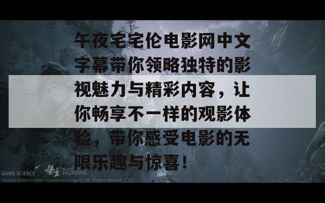 午夜宅宅伦电影网中文字幕带你领略独特的影视魅力与精彩内容，让你畅享不一样的观影体验，带你感受电影的无限乐趣与惊喜！