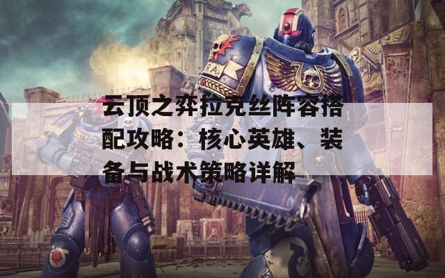 云顶之弈拉克丝阵容搭配攻略：核心英雄、装备与战术策略详解