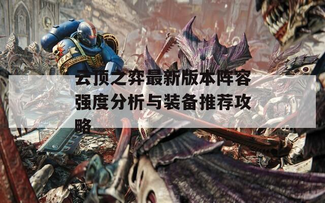云顶之弈最新版本阵容强度分析与装备推荐攻略