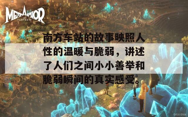南方车站的故事映照人性的温暖与脆弱，讲述了人们之间小小善举和脆弱瞬间的真实感受。