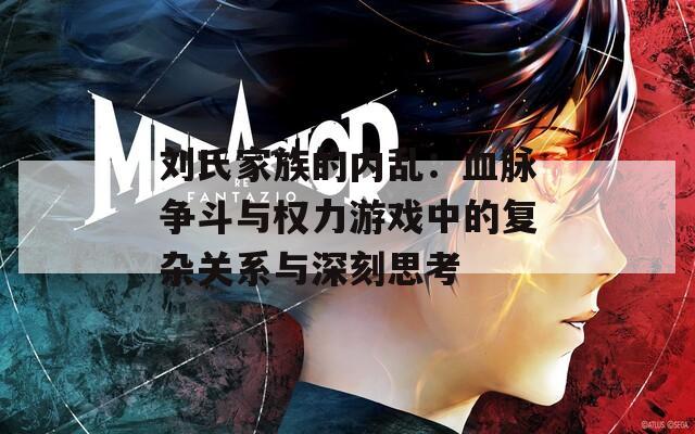 刘氏家族的内乱：血脉争斗与权力游戏中的复杂关系与深刻思考