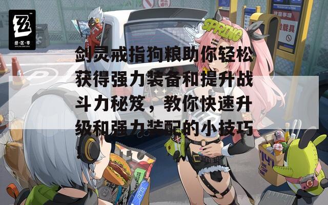 剑灵戒指狗粮助你轻松获得强力装备和提升战斗力秘笈，教你快速升级和强力装配的小技巧！