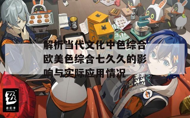 解析当代文化中色综合欧美色综合七久久的影响与实际应用情况