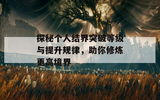 探秘个人结界突破等级与提升规律，助你修炼更高境界