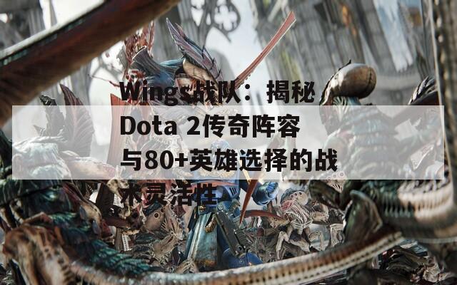Wings战队：揭秘Dota 2传奇阵容与80+英雄选择的战术灵活性