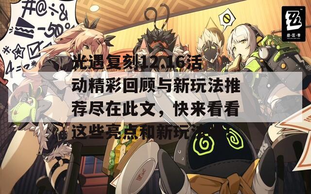 光遇复刻12.16活动精彩回顾与新玩法推荐尽在此文，快来看看这些亮点和新玩法吧！