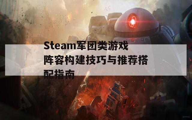 Steam军团类游戏阵容构建技巧与推荐搭配指南
